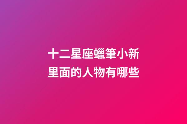 十二星座蠟筆小新里面的人物有哪些