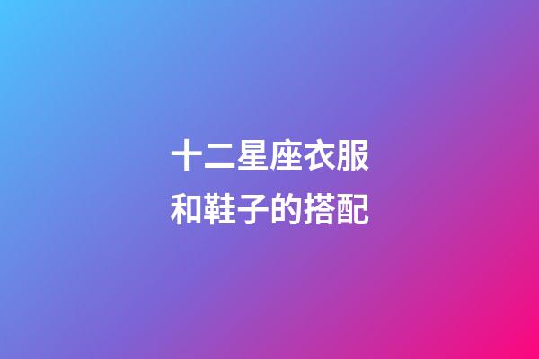 十二星座衣服和鞋子的搭配-第1張-星座運勢-玄機派