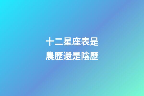 十二星座表是農歷還是陰歷-第1張-星座運勢-玄機派