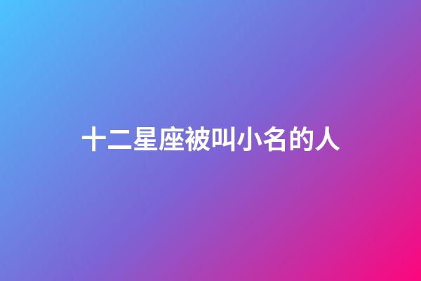 十二星座被叫小名的人-第1張-星座運勢-玄機派