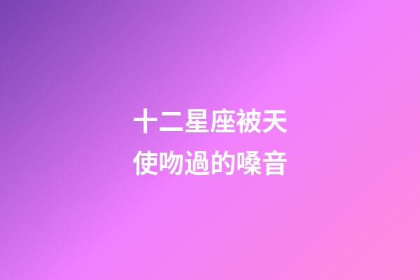 十二星座被天使吻過的嗓音-第1張-星座運勢-玄機派
