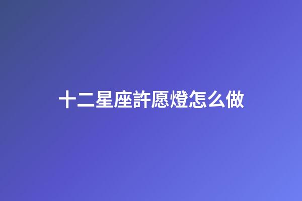 十二星座許愿燈怎么做
