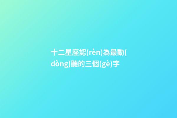 十二星座認(rèn)為最動(dòng)聽的三個(gè)字