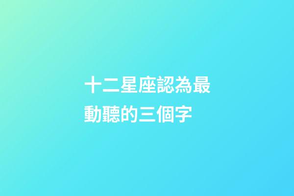 十二星座認為最動聽的三個字