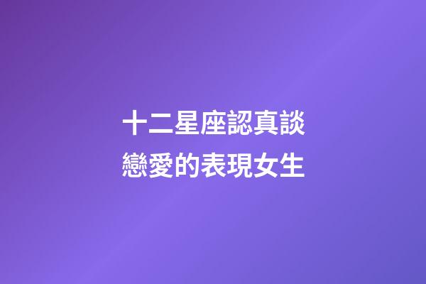 十二星座認真談戀愛的表現女生-第1張-星座運勢-玄機派
