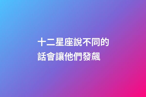 十二星座說不同的話會讓他們發飆-第1張-星座運勢-玄機派