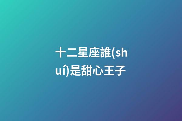 十二星座誰(shuí)是甜心王子-第1張-星座運(yùn)勢(shì)-玄機(jī)派