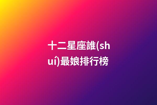 十二星座誰(shuí)最娘排行榜-第1張-星座運(yùn)勢(shì)-玄機(jī)派