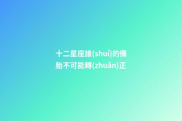 十二星座誰(shuí)的備胎不可能轉(zhuǎn)正-第1張-星座運(yùn)勢(shì)-玄機(jī)派