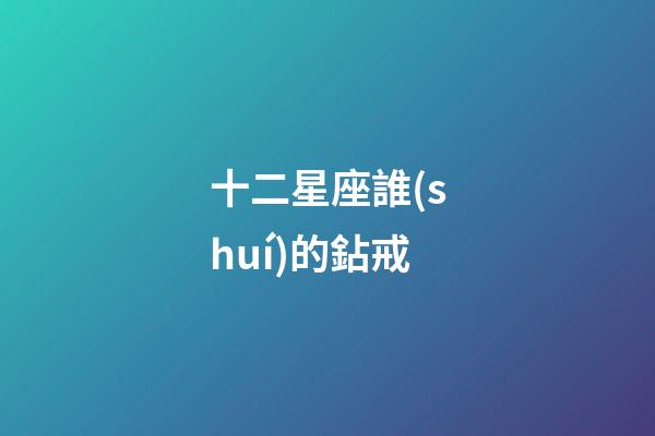 十二星座誰(shuí)的鉆戒