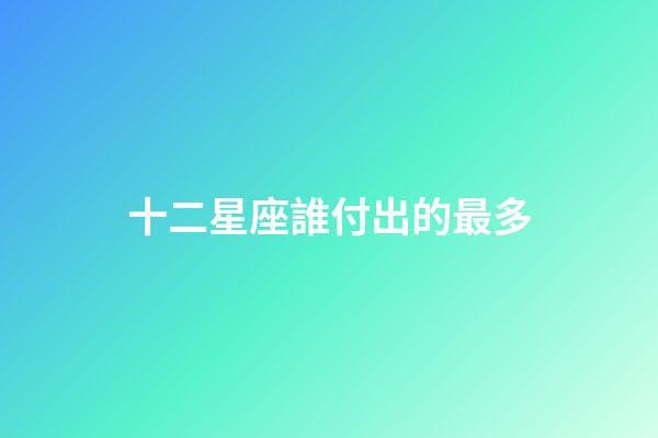 十二星座誰付出的最多-第1張-星座運勢-玄機派