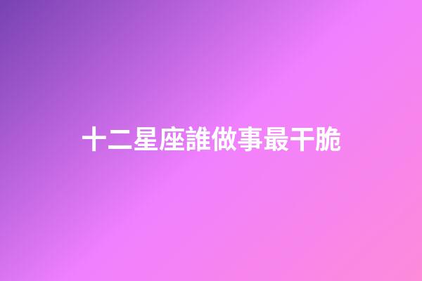 十二星座誰做事最干脆-第1張-星座運(yùn)勢(shì)-玄機(jī)派