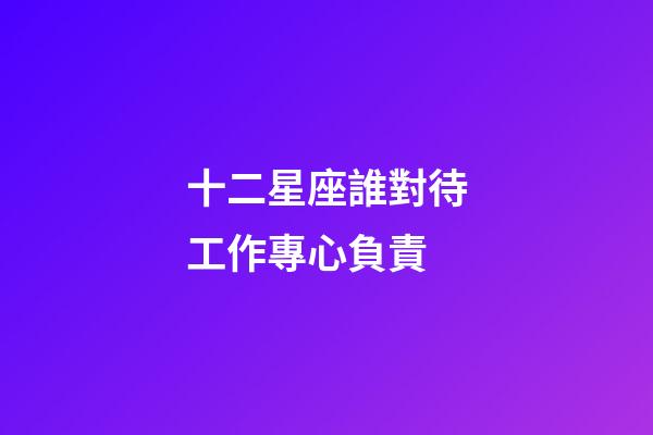 十二星座誰對待工作專心負責-第1張-星座運勢-玄機派