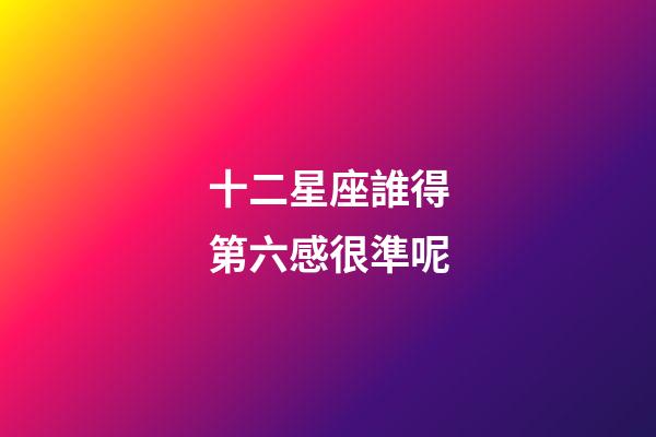 十二星座誰得第六感很準呢-第1張-星座運勢-玄機派