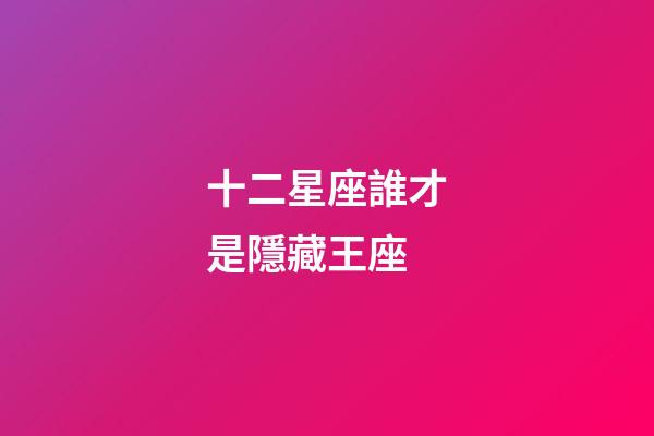 十二星座誰才是隱藏王座-第1張-星座運勢-玄機派