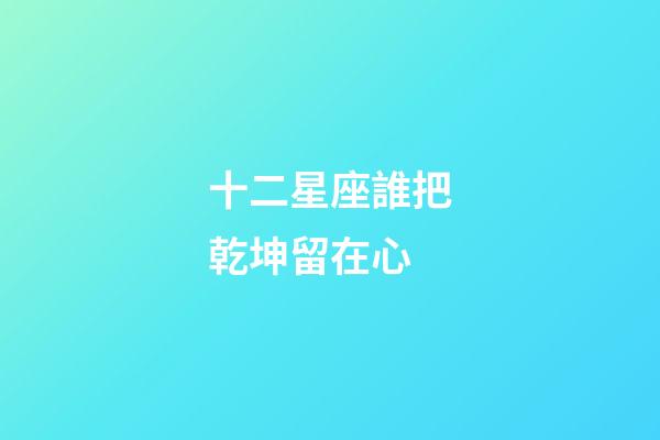 十二星座誰把乾坤留在心