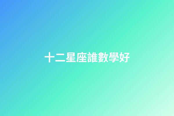 十二星座誰數學好-第1張-星座運勢-玄機派