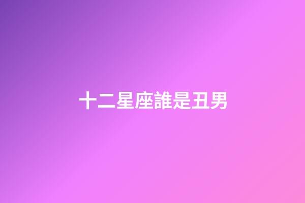 十二星座誰是丑男-第1張-星座運勢-玄機(jī)派