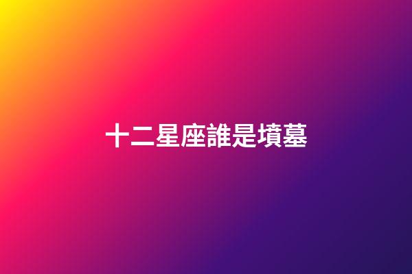 十二星座誰是墳墓