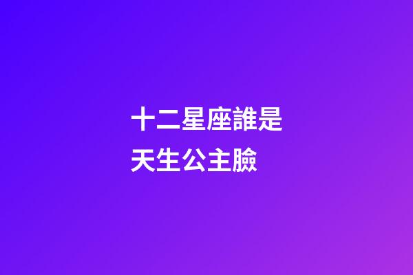 十二星座誰是天生公主臉-第1張-星座運勢-玄機派