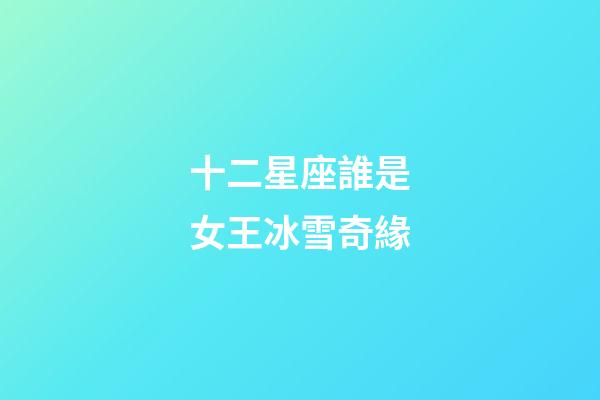十二星座誰是女王冰雪奇緣