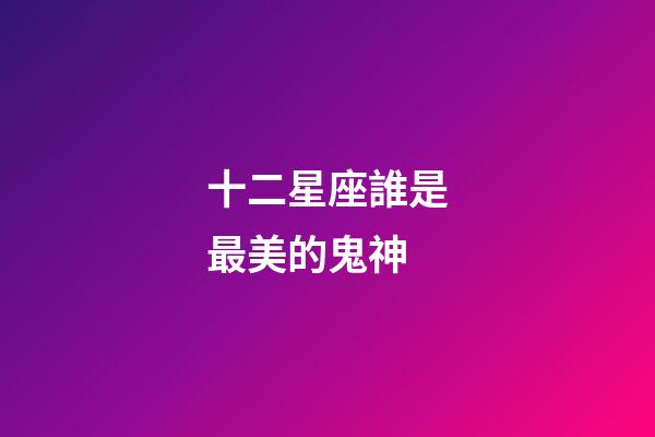 十二星座誰是最美的鬼神