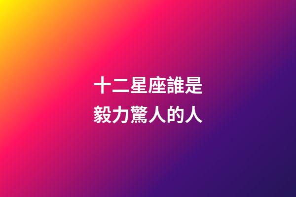 十二星座誰是毅力驚人的人-第1張-星座運(yùn)勢-玄機(jī)派