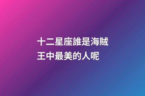 十二星座誰是海賊王中最美的人呢