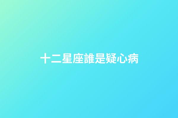 十二星座誰是疑心病