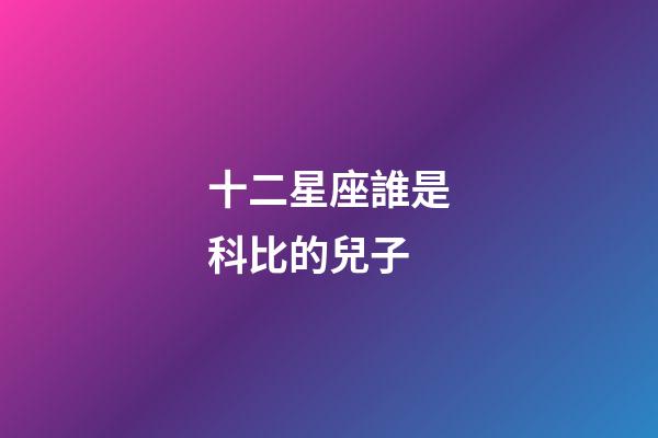 十二星座誰是科比的兒子