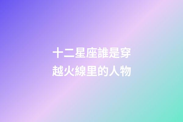 十二星座誰是穿越火線里的人物
