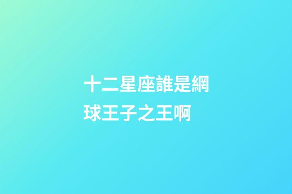 十二星座誰是網球王子之王啊-第1張-星座運勢-玄機派