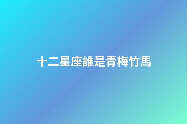 十二星座誰是青梅竹馬-第1張-星座運勢-玄機派