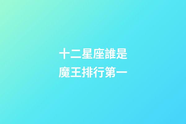 十二星座誰是魔王排行第一