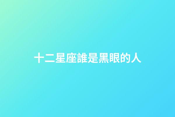 十二星座誰是黑眼的人-第1張-星座運勢-玄機派