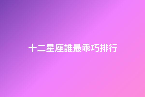 十二星座誰最乖巧排行-第1張-星座運勢-玄機派