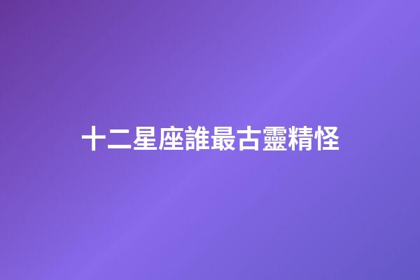 十二星座誰最古靈精怪