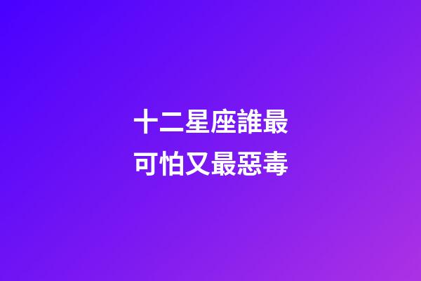 十二星座誰最可怕又最惡毒-第1張-星座運勢-玄機派