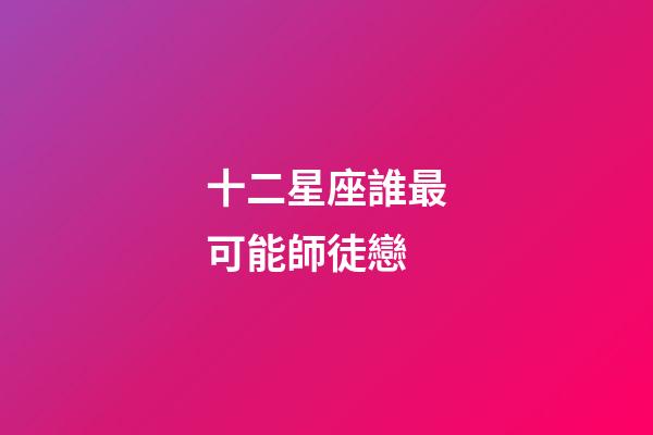 十二星座誰最可能師徒戀-第1張-星座運勢-玄機派