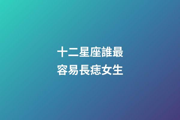 十二星座誰最容易長痣女生-第1張-星座運勢-玄機派