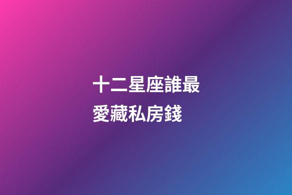 十二星座誰最愛藏私房錢