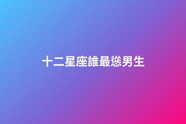 十二星座誰最慫男生-第1張-星座運(yùn)勢-玄機(jī)派