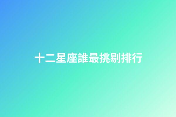 十二星座誰最挑剔排行-第1張-星座運(yùn)勢(shì)-玄機(jī)派