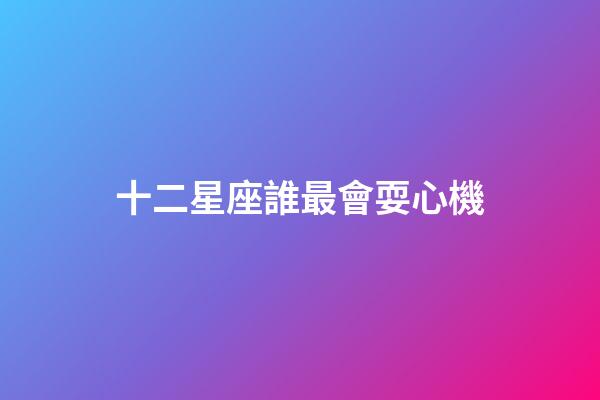 十二星座誰最會耍心機-第1張-星座運勢-玄機派