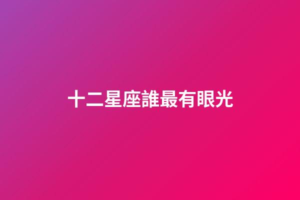 十二星座誰最有眼光-第1張-星座運勢-玄機派