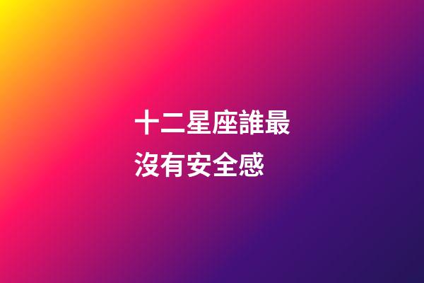 十二星座誰最沒有安全感-第1張-星座運(yùn)勢-玄機(jī)派