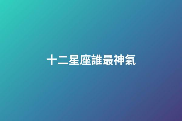 十二星座誰最神氣