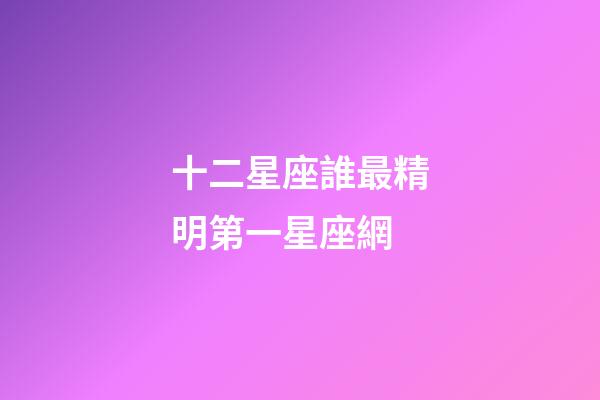 十二星座誰最精明第一星座網-第1張-星座運勢-玄機派