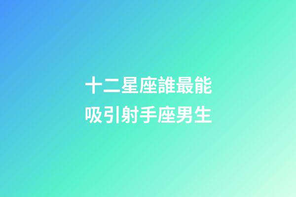 十二星座誰最能吸引射手座男生-第1張-星座運勢-玄機派