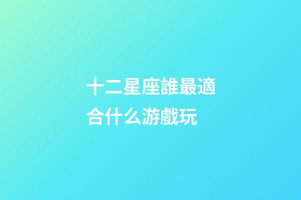十二星座誰最適合什么游戲玩-第1張-星座運勢-玄機派